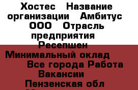 Хостес › Название организации ­ Амбитус, ООО › Отрасль предприятия ­ Ресепшен › Минимальный оклад ­ 20 000 - Все города Работа » Вакансии   . Пензенская обл.,Мокшанский р-н